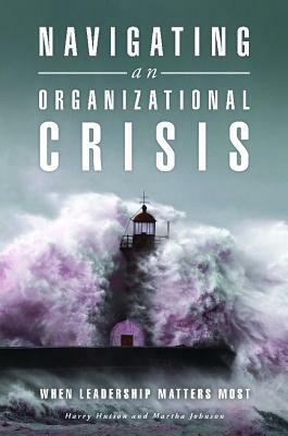 Navigating an Organizational Crisis: When Leadership Matters Most by Harry Hutson, Martha Johnson