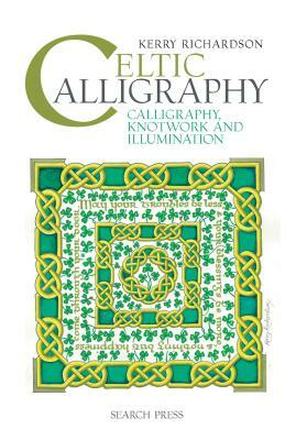 Celtic Calligraphy: Calligraphy, Knotwork and Illumination by Kerry Richardson