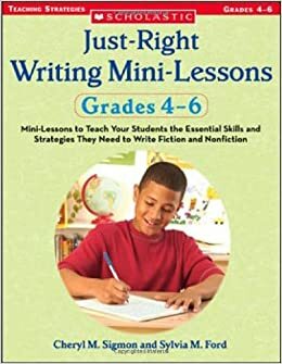 Just-Right Writing Mini-Lessons: Grades 4-6: Mini-Lessons to Teach Your Students the Essential Skills and Strategies They Need to Write Fiction and Nonfiction by Sylvia M. Ford, Sylvia Ford, Cheryl M. Sigmon