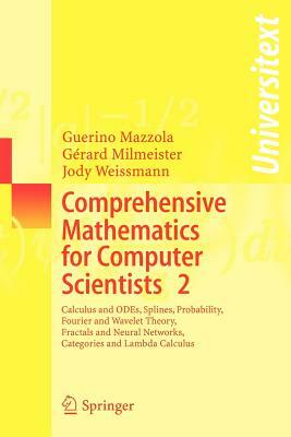 Comprehensive Mathematics for Computer Scientists 2: Calculus and Odes, Splines, Probability, Fourier and Wavelet Theory, Fractals and Neural Networks by Jody Weissmann, Guerino Mazzola, Gérard Milmeister