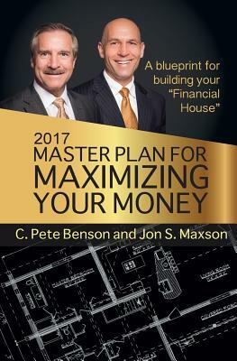 2017 Master Plan For Maximizing Your Money: A Blueprint For Building Your Financial House by C. Pete Benson, Jon S. Maxson