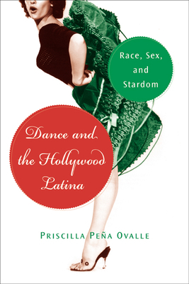 Dance and the Hollywood Latina: Race, Sex, and Stardom by Priscilla Peña Ovalle