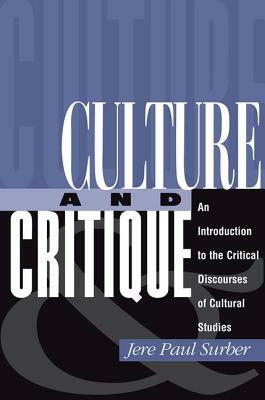 Culture And Critique: An Introduction To The Critical Discourses Of Cultural Studies by Jere Paul Surber
