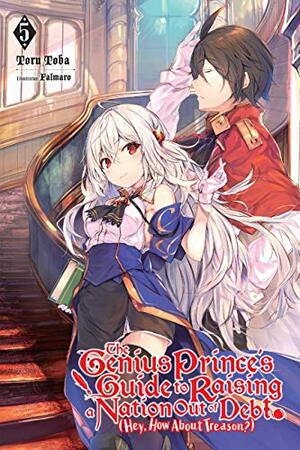 The Genius Prince's Guide to Raising a Nation Out of Debt (Hey, How About Treason?), Vol. 5 (light novel) (The Genius Prince's Guide to Raising a Nation ... (Hey, How About Treason?) by Toru Toba