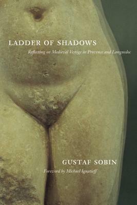 Ladder of Shadows: Reflecting on Medieval Vestige in Provence and Languedoc by Gustaf Sobin