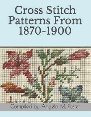 Cross Stitch Patterns From 1870-1900 by Angela M. Foster