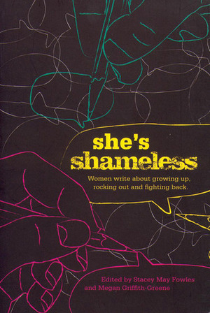 She's Shameless: Women write about growing up, rocking out and fighting back by Stacey May Fowles, Megan Griffith-Greene