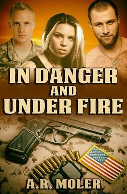 In Danger and Under Fire by A.R. Moler