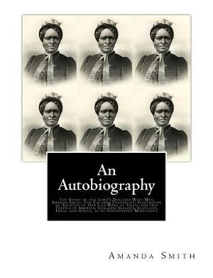 An Autobiography. The Story of the Lord's Dealings With Mrs. Amanda Smith: The Colored Evangelist; Containing an Account of Her Life Work of Faith, an by J. M. Thoburn, Amanda Smith