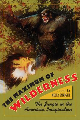 The Maximum of Wilderness: The Jungle in the American Imagination by Kelly Enright