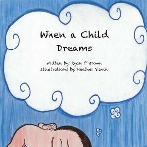 When a Child Dreams by Ryan P. Brown