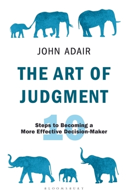 The Art of Judgment: 10 Steps to Becoming a More Effective Decision-Maker by John Adair