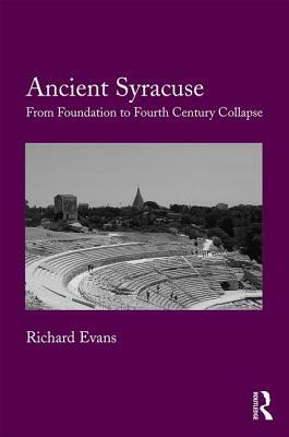 Ancient Syracuse: From Foundation to Fourth Century Collapse by Richard Evans