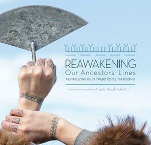 Reawakening Our Ancestors' Lines: Revitalizing Inuit Traditional Tattooing by Angela Hovak Johnston