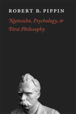 Nietzsche, Psychology, and First Philosophy by Robert B. Pippin