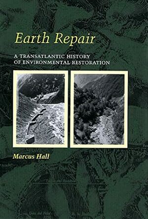 Earth Repair: A Transatlantic History of Environmental Restoration a Transatlantic History of Environmental Restoration by Marcus Hall