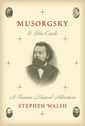 Musorgsky and His Circle: A Russian Musical Adventure by Stephen Walsh