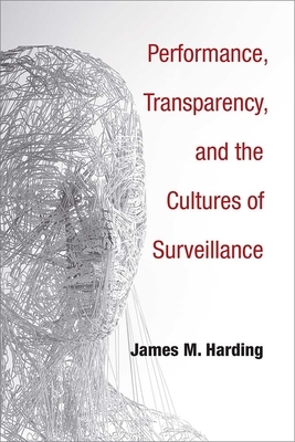Performance, Transparency, and the Cultures of Surveillance by James M. Harding