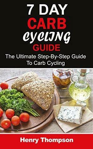 7 Day Carb Cycling Plan: The Ultimate Step-by-Step Guide To Rapid Weight Loss, Delicious Recipes and Meal Plans by Henry Thompson