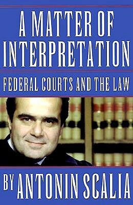 A Matter of Interpretation: Federal Courts and the Law by Antonin Scalia, Amy Gutmann
