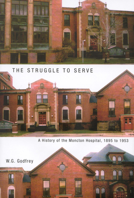 The Struggle to Serve, Volume 21: A History of the Moncton Hospital, 1895 to 1953 by Godfrey