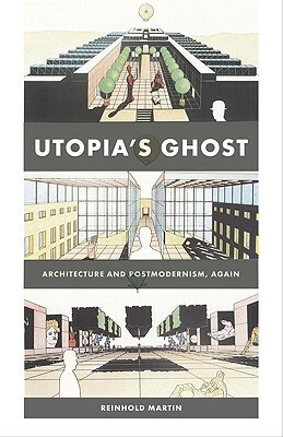 Utopia's Ghost: Architecture and Postmodernism, Again by Reinhold Martin