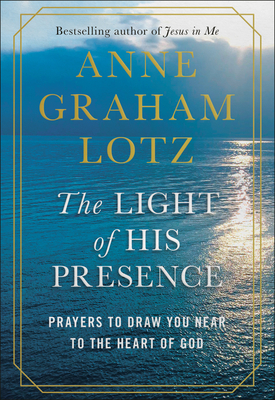 The Light of His Presence: Prayers to Draw You Near to the Heart of God by Anne Graham Lotz