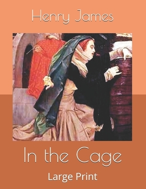 In the Cage: Large Print by Henry James