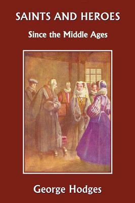 Saints and Heroes Since the Middle Ages (Yesterday's Classics) by George Hodges