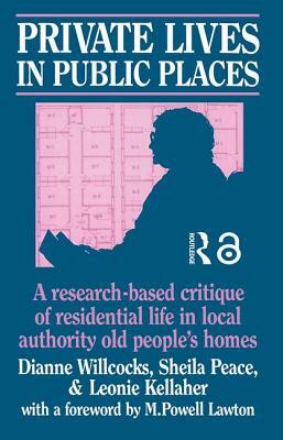 Private Lives in Public Places: Research-based Critique of Residential Life in Local Authority Old People's Homes by Dianne Willcocks, Leonie Kellaher, Sheila Peace