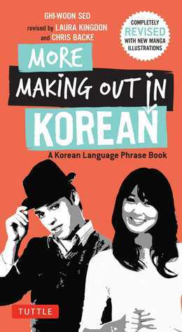 More Making Out in Korean: A Korean Language Phrase Book. RevisedExpanded Edition (Korean Phrasebook) by Chris Backe, Laura Kingdon, Ghi-woon Seo