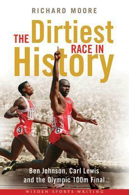 The Dirtiest Race in History: Ben Johnson, Carl Lewis and the 1988 Olympic 100m Final by Richard Moore