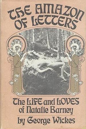 The Amazon Of Letters: The Life And Loves Of Natalie Barney by George Wickes