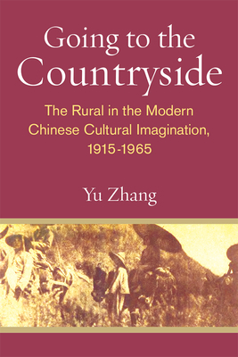 Going to the Countryside: The Rural in the Modern Chinese Cultural Imagination, 1915-1965 by Yu Zhang