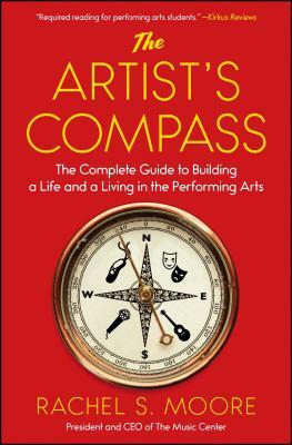 The Artist's Compass: The Complete Guide to Building a Life and a Living in the Performing Arts /]crachel S. Moore by Rachel S. Moore