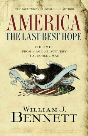 America: The Last Best Hope (Volume I): From the Age of Discovery to a World at War by William J. Bennett