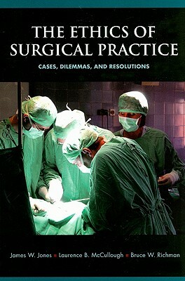 The Ethics of Surgical Practice: Cases, Dilemmas, and Resolutions by Laurence B. McCullough, Bruce W. Richman, James W. Jones