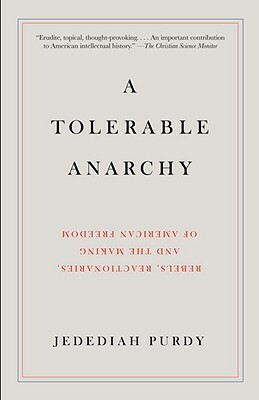 A Tolerable Anarchy: Rebels, Reactionaries, and the Making of American Freedom by Jedediah Purdy