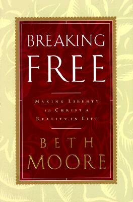 Breaking Free: Making Liberty in Christ a Reality in Life by Beth Moore