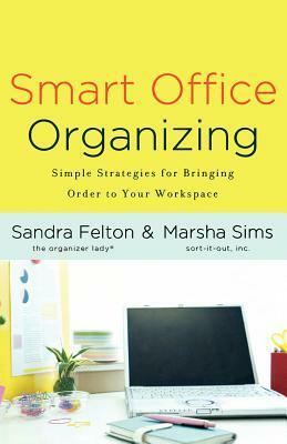 Smart Office Organizing: Simple Strategies for Bringing Order to Your Workspace by Sandra Felton, Marsha Sims