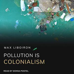 Pollution Is Colonialism by Max Liboiron