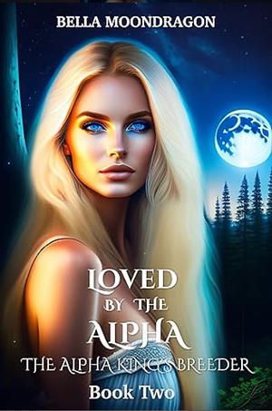 Loved by the Alpha: The Alpha King's Breeder Book Two by Bella Moondragon