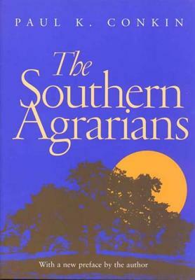 The Southern Agrarians: With a New Preface by the Author by Paul K. Conkin