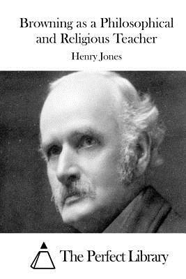 Browning as a Philosophical and Religious Teacher by Henry Jones
