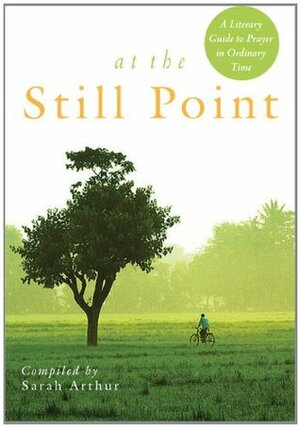 At the Still Point: A Literary Guide to Prayer in Ordinary Time by Sarah Arthur
