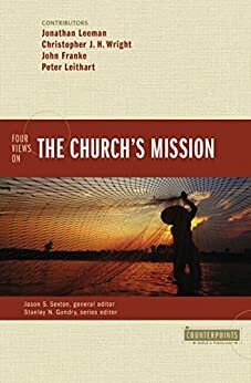 Four Views on the Church's Mission by Jason S. Sexton, Jonathan Leeman, Peter J. Leithart, John R. Franke, Christopher J.H. Wright