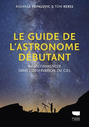 Le Guide de l'astronome débutant: Bien commencer dans l'observation du ciel by Royal Observatory Greenwich, Radmila Topalovic, Tom Kerss