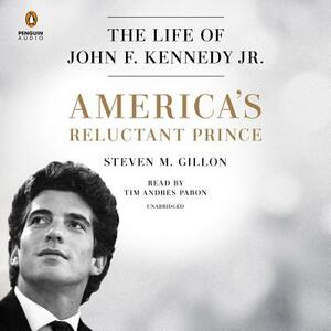 America's Reluctant Prince: The Life of John F. Kennedy Jr. by Steven M. Gillon