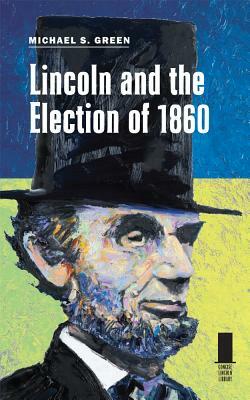 Lincoln and the Election of 1860 by Michael S. Green