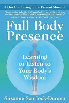 Full Body Presence: Learning to Listen to Your Body's Wisdom by Suzanne Scurlock-Durana